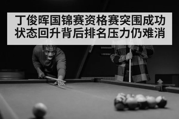 丁俊晖国锦赛资格赛突围成功 状态回升背后排名压力仍难消 - kaiyun